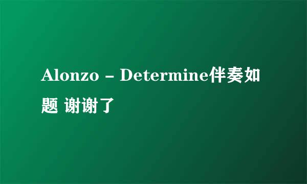 Alonzo - Determine伴奏如题 谢谢了