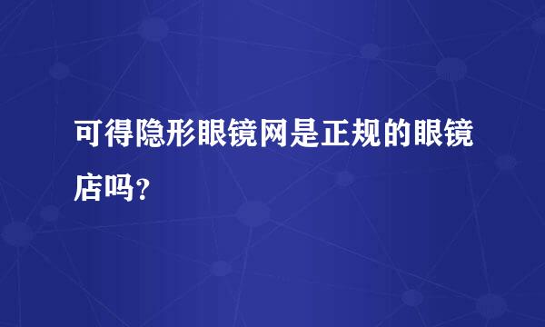 可得隐形眼镜网是正规的眼镜店吗？