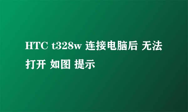 HTC t328w 连接电脑后 无法打开 如图 提示