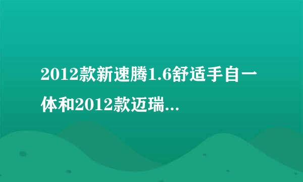 2012款新速腾1.6舒适手自一体和2012款迈瑞宝2.0豪华版选择问题求教？？？