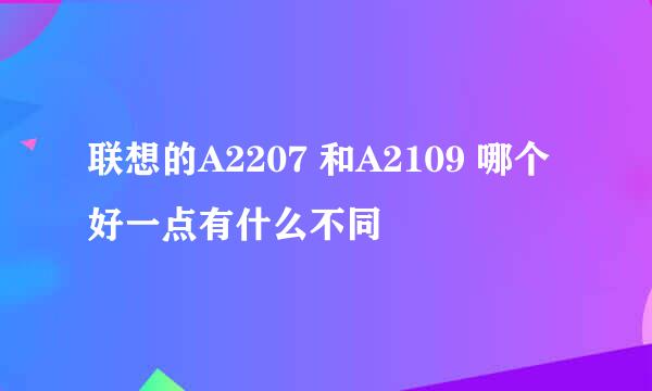 联想的A2207 和A2109 哪个好一点有什么不同