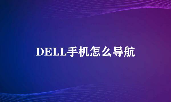 DELL手机怎么导航