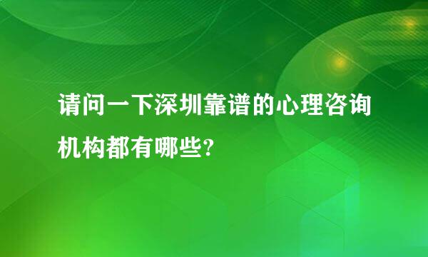 请问一下深圳靠谱的心理咨询机构都有哪些?