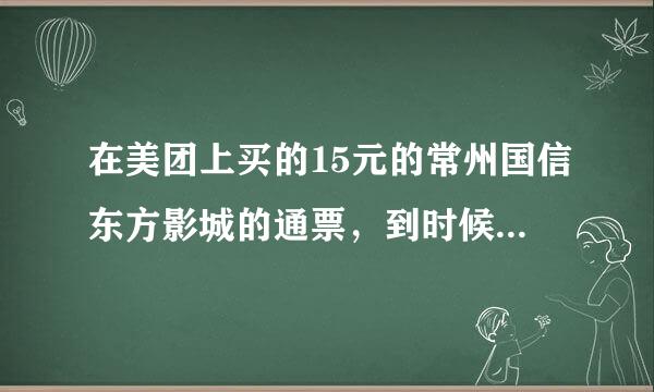 在美团上买的15元的常州国信东方影城的通票，到时候怎么去兑换，补差价？