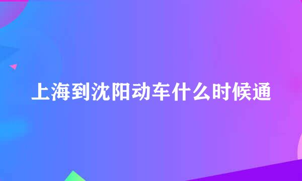 上海到沈阳动车什么时候通