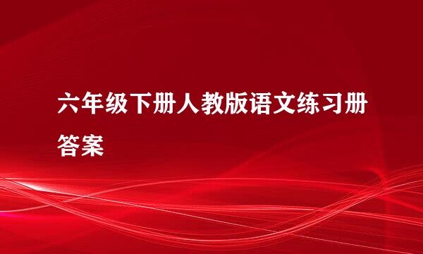 六年级下册人教版语文练习册答案