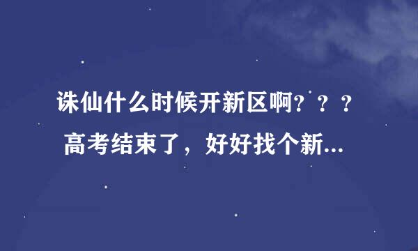 诛仙什么时候开新区啊？？？ 高考结束了，好好找个新区玩诛仙。