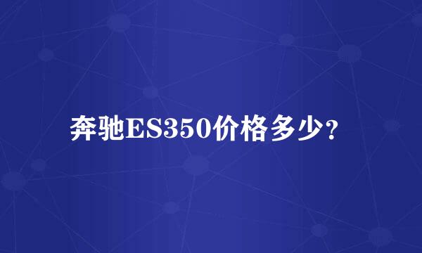 奔驰ES350价格多少？