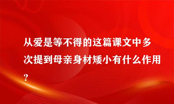 从爱是等不得的这篇课文中多次提到母亲身材矮小有什么作用？