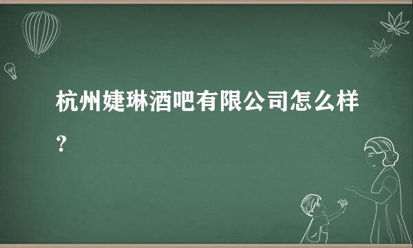 杭州婕琳酒吧有限公司怎么样？