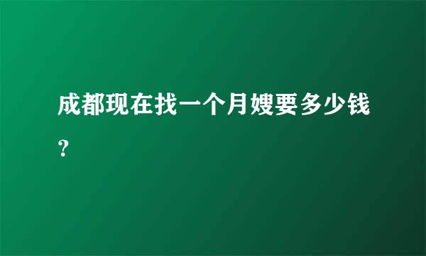 成都现在找一个月嫂要多少钱？