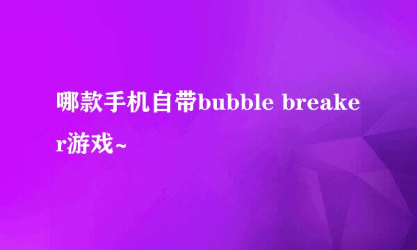 哪款手机自带bubble breaker游戏~