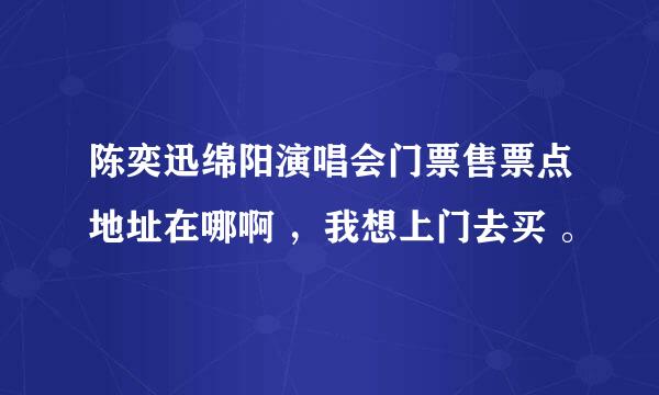 陈奕迅绵阳演唱会门票售票点地址在哪啊 ，我想上门去买 。