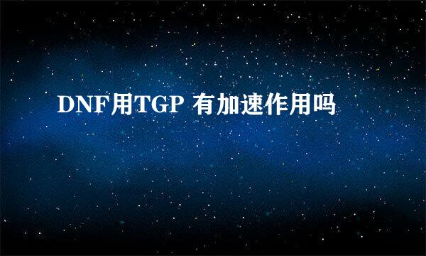 DNF用TGP 有加速作用吗