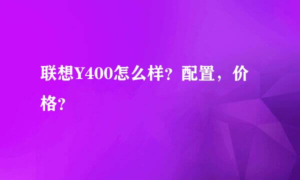 联想Y400怎么样？配置，价格？