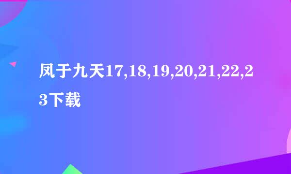 凤于九天17,18,19,20,21,22,23下载