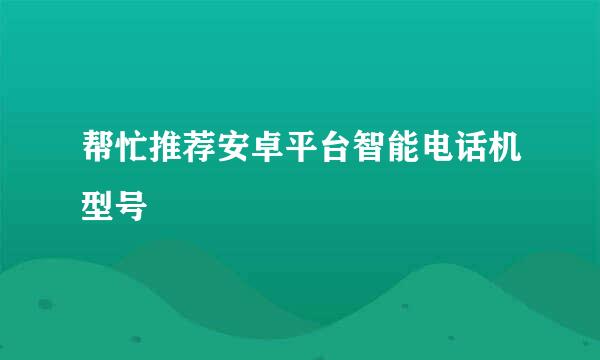 帮忙推荐安卓平台智能电话机型号