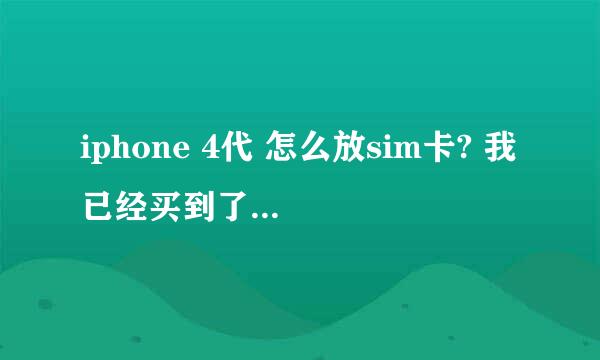 iphone 4代 怎么放sim卡? 我已经买到了手机了,就是放不了sim卡,因为以前没用过,所以请各位帮一下~