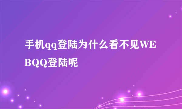 手机qq登陆为什么看不见WEBQQ登陆呢