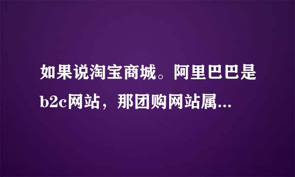 如果说淘宝商城。阿里巴巴是b2c网站，那团购网站属于什么类型的网站呢？