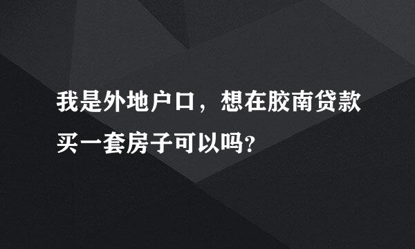 我是外地户口，想在胶南贷款买一套房子可以吗？