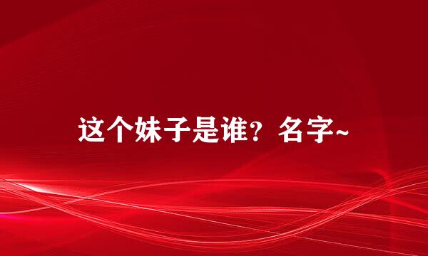 这个妹子是谁？名字~