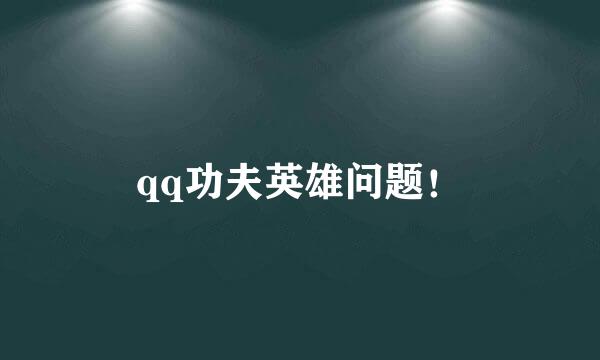 qq功夫英雄问题！