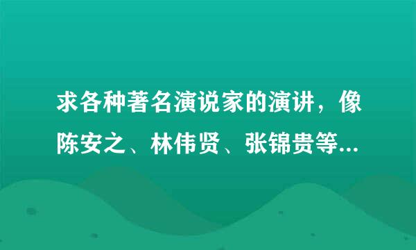 求各种著名演说家的演讲，像陈安之、林伟贤、张锦贵等都可以，要MP3格式的，如果好的话会追加财富值