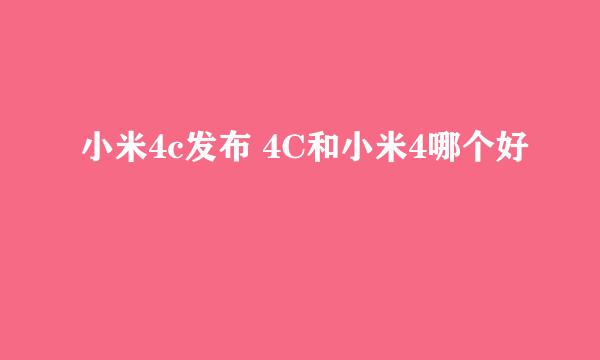 小米4c发布 4C和小米4哪个好