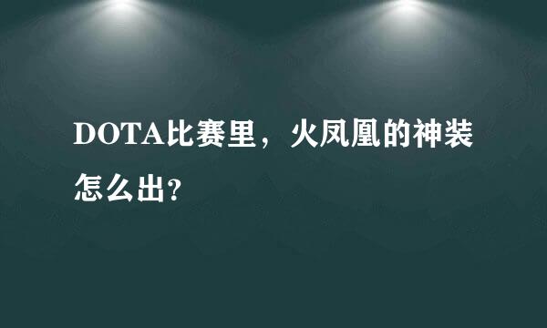 DOTA比赛里，火凤凰的神装怎么出？