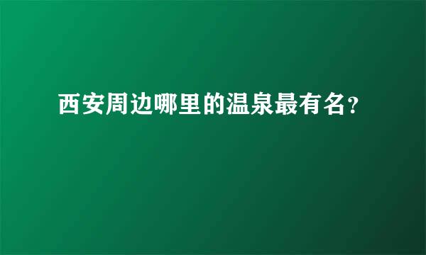 西安周边哪里的温泉最有名？