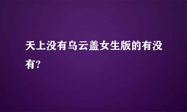 天上没有乌云盖女生版的有没有?