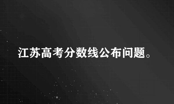 江苏高考分数线公布问题。