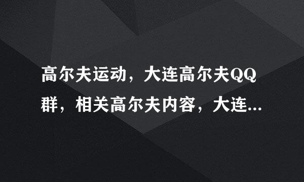 高尔夫运动，大连高尔夫QQ群，相关高尔夫内容，大连高尔夫入门到哪里？高尔夫旅游在大连有谁在参与？