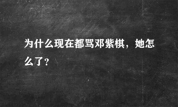 为什么现在都骂邓紫棋，她怎么了？