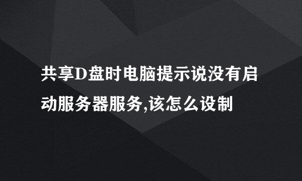 共享D盘时电脑提示说没有启动服务器服务,该怎么设制