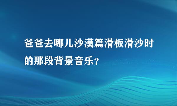 爸爸去哪儿沙漠篇滑板滑沙时的那段背景音乐？