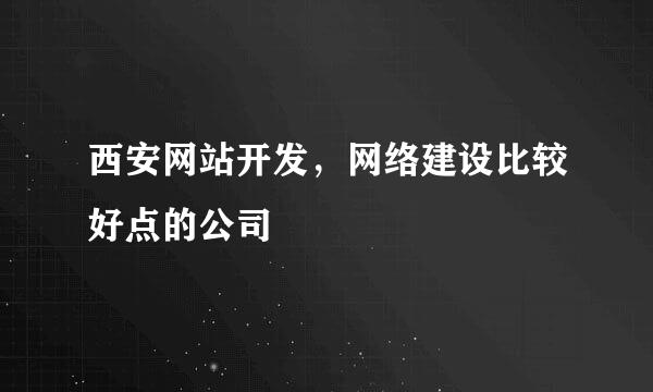 西安网站开发，网络建设比较好点的公司