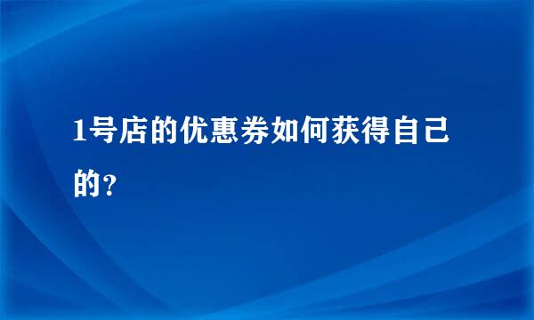 1号店的优惠券如何获得自己的？