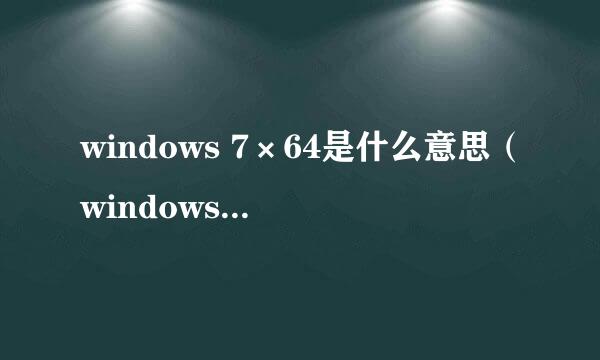 windows 7×64是什么意思（windows7旗舰版是乘几啊？）好的赏百度币哦