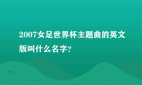 2007女足世界杯主题曲的英文版叫什么名字？