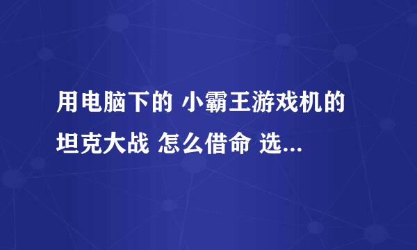 用电脑下的 小霸王游戏机的 坦克大战 怎么借命 选关 调出很多的命 用的是电脑键盘 不是手柄！