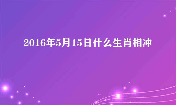 2016年5月15日什么生肖相冲