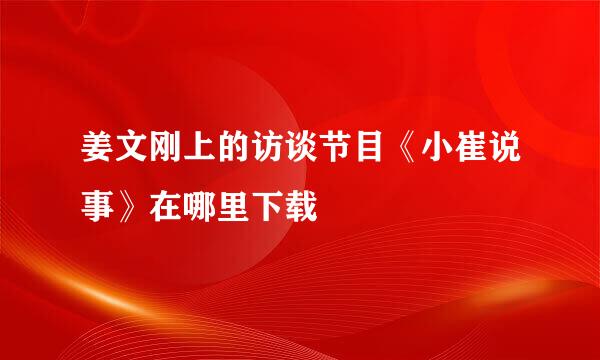 姜文刚上的访谈节目《小崔说事》在哪里下载