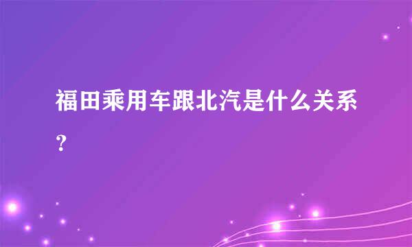 福田乘用车跟北汽是什么关系？