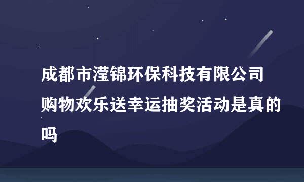 成都市滢锦环保科技有限公司购物欢乐送幸运抽奖活动是真的吗