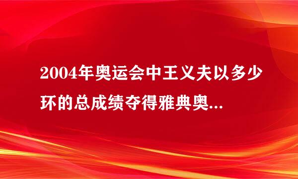 2004年奥运会中王义夫以多少环的总成绩夺得雅典奥运会男子10米气手枪冠军？