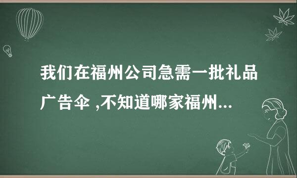 我们在福州公司急需一批礼品广告伞 ,不知道哪家福州礼品公司可以制作?