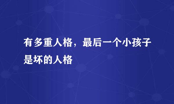 有多重人格，最后一个小孩子是坏的人格