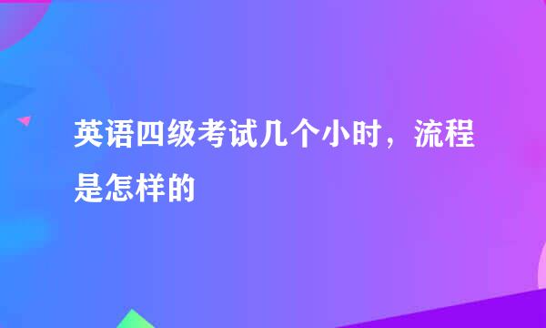 英语四级考试几个小时，流程是怎样的